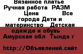 Вязанное платье. Ручная работа. РАЗМ 116-122. › Цена ­ 4 800 - Все города Дети и материнство » Детская одежда и обувь   . Амурская обл.,Тында г.